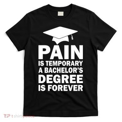Pain Is Temporary A Bachelor's Degree Is Forever T-Shirt