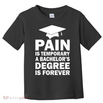 Pain Is Temporary A Bachelor's Degree Is Forever Toddler T-Shirt