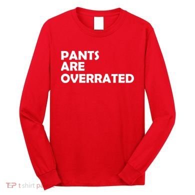 Pants Are Overrated Long Sleeve Shirt