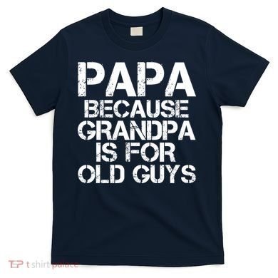 Papa Because Grandpa Is For Old Guys Father's Day T-Shirt