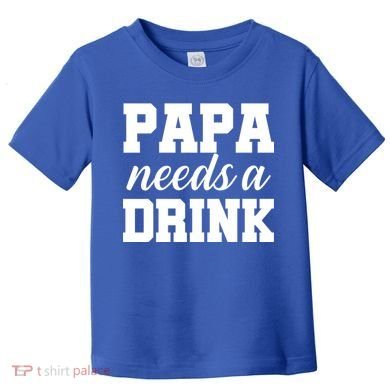 Papa Needs A Drink Toddler T-Shirt