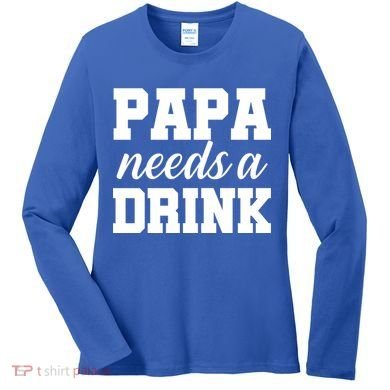 Papa Needs A Drink Women's Long Sleeve Shirt