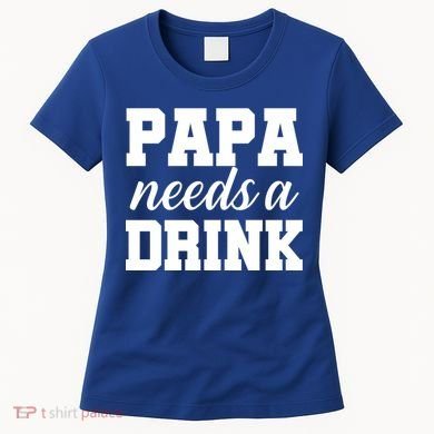 Papa Needs A Drink Women's T-Shirt