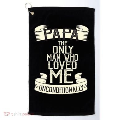 Papa The Only Man Who Loved Me Unconditionally  Golf Towel