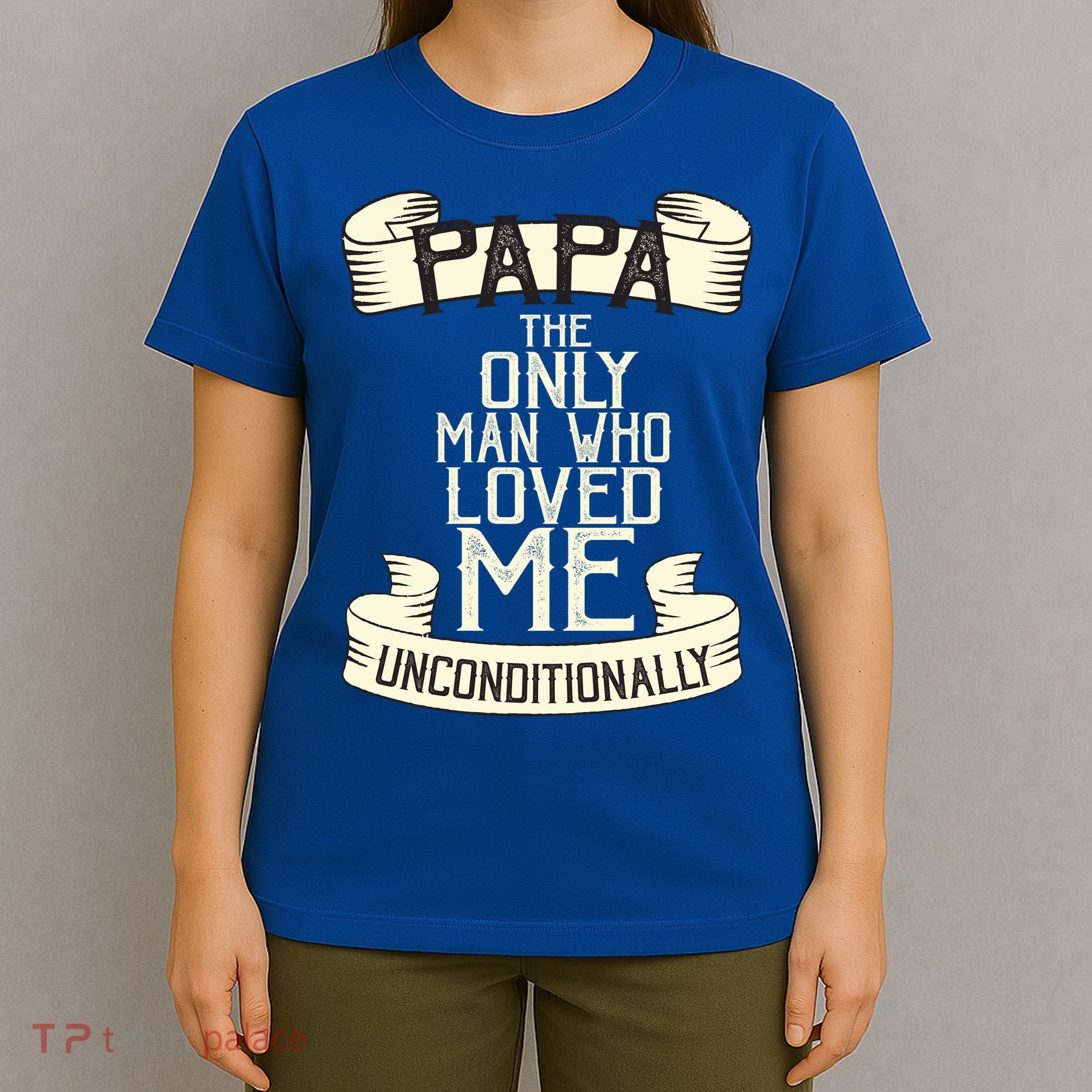 Papa The Only Man Who Loved Me Unconditionally  T-Shirt
