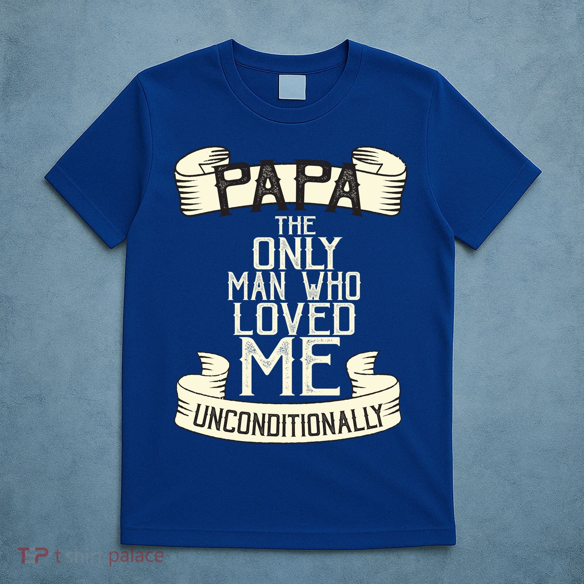 Papa The Only Man Who Loved Me Unconditionally  T-Shirt