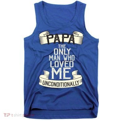 Papa The Only Man Who Loved Me Unconditionally  Tank Top