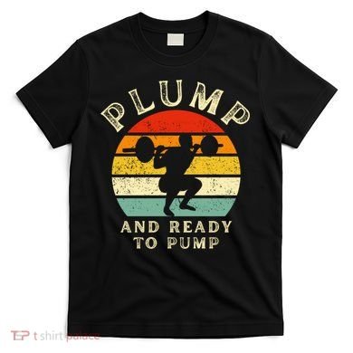 Plump And Ready To Pump Funny Workout Training Sarcastic Gym Cute Gift T-Shirt