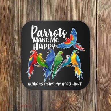 Parrots Make Me Happy Human Make My Head Hurt Coaster