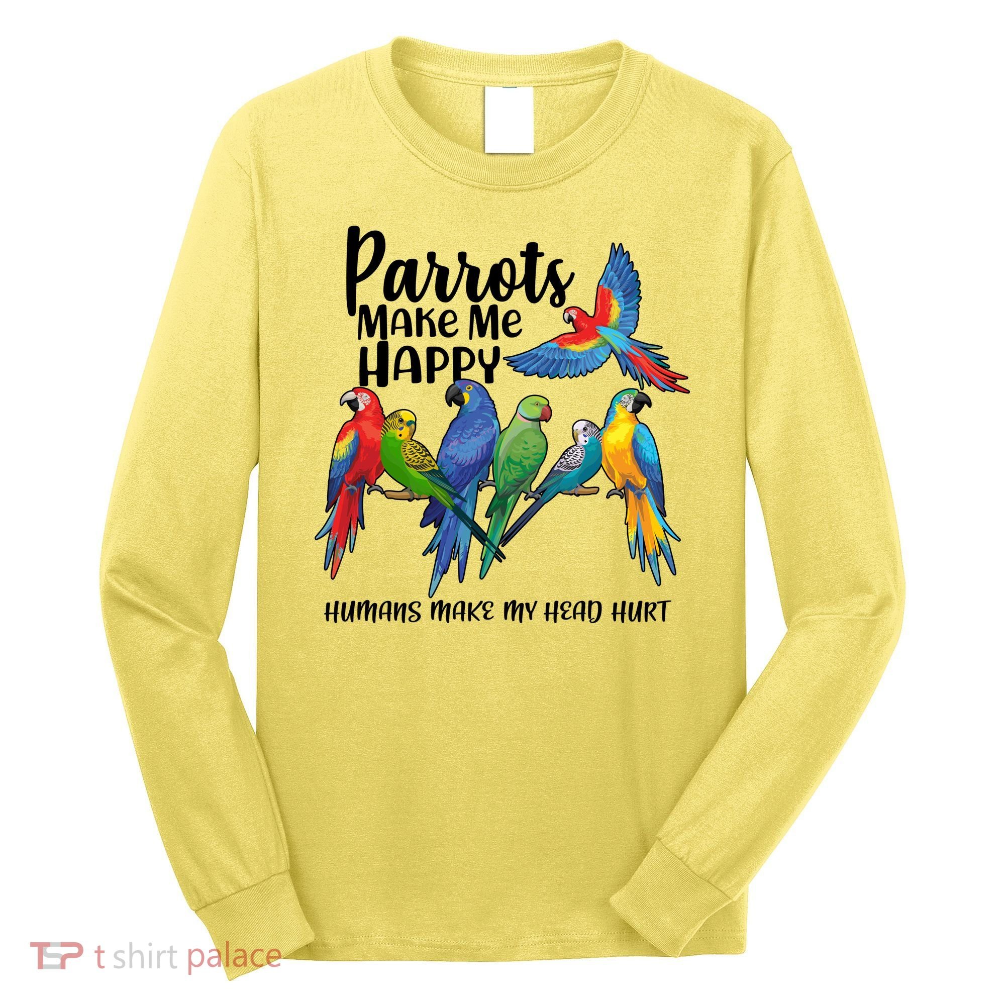 Parrots Make Me Happy Human Make My Head Hurt Long Sleeve Shirt