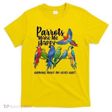 Parrots Make Me Happy Human Make My Head Hurt T-Shirt