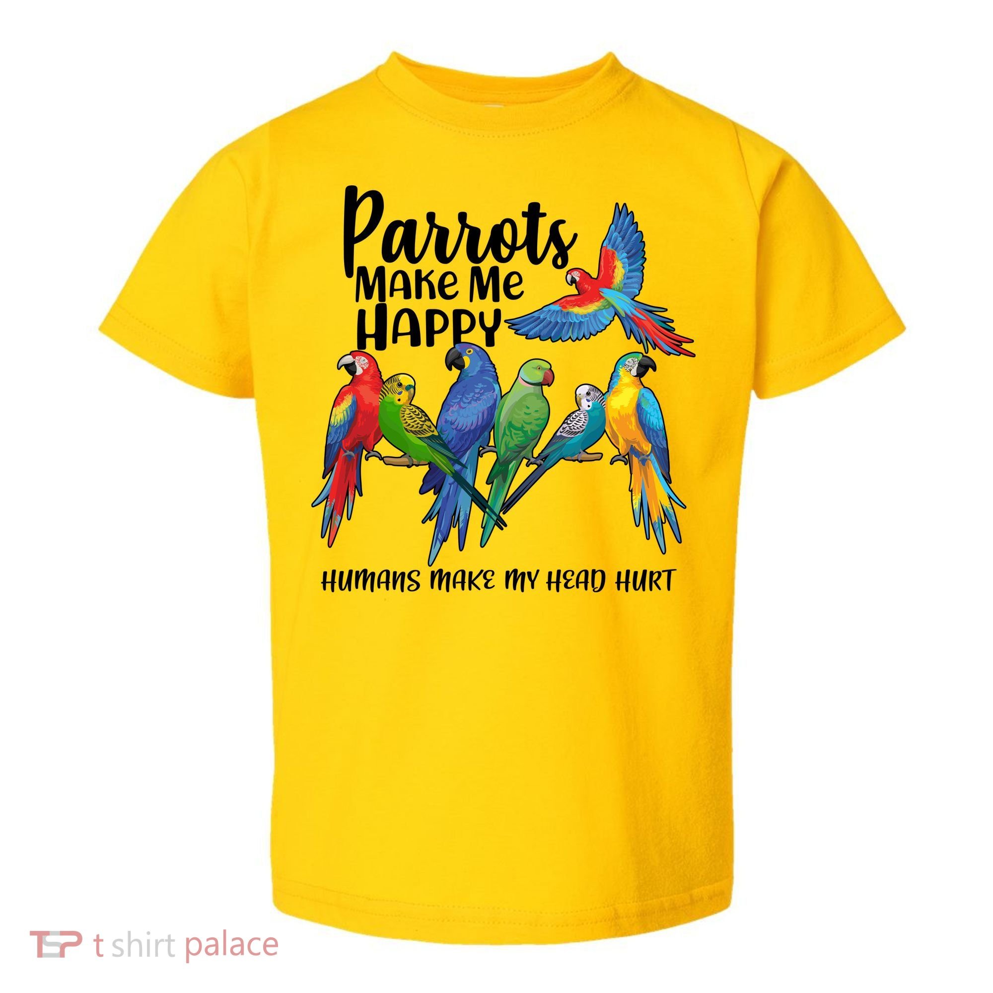 Parrots Make Me Happy Human Make My Head Hurt Toddler T-Shirt