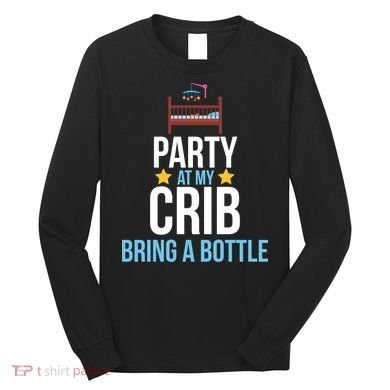 Party At My Crib Bring A Bottle Long Sleeve Shirt