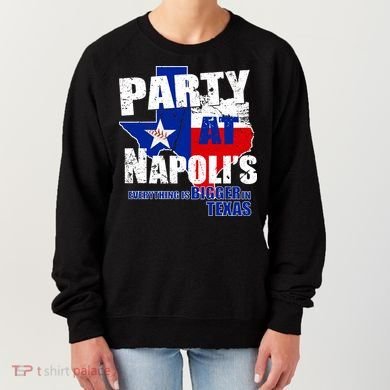 Party at Napoli's Everything Is Bigger In Texas Women's Sweatshirt