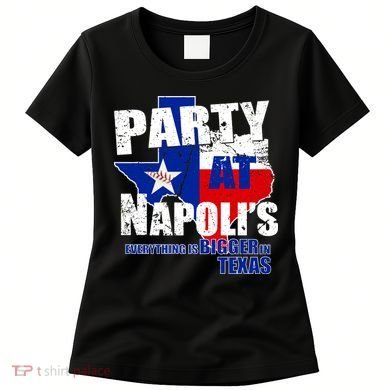 Party at Napoli's Everything Is Bigger In Texas Women's T-Shirt