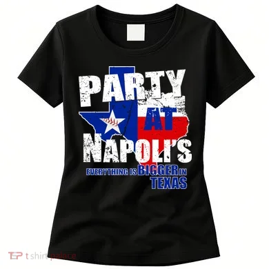 Party at Napoli's Everything Is Bigger In Texas Women's T-Shirt