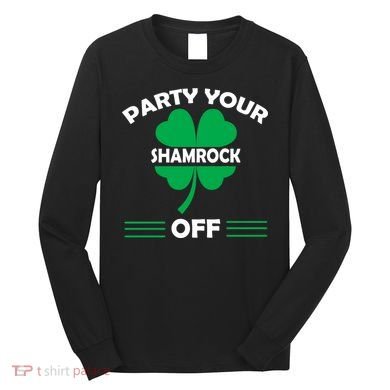 Party Your Shamrock Off Funny Irish Long Sleeve Shirt