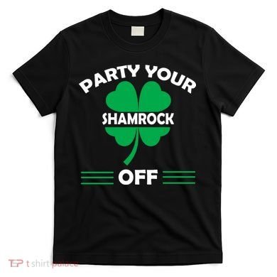 Party Your Shamrock Off Funny Irish T-Shirt