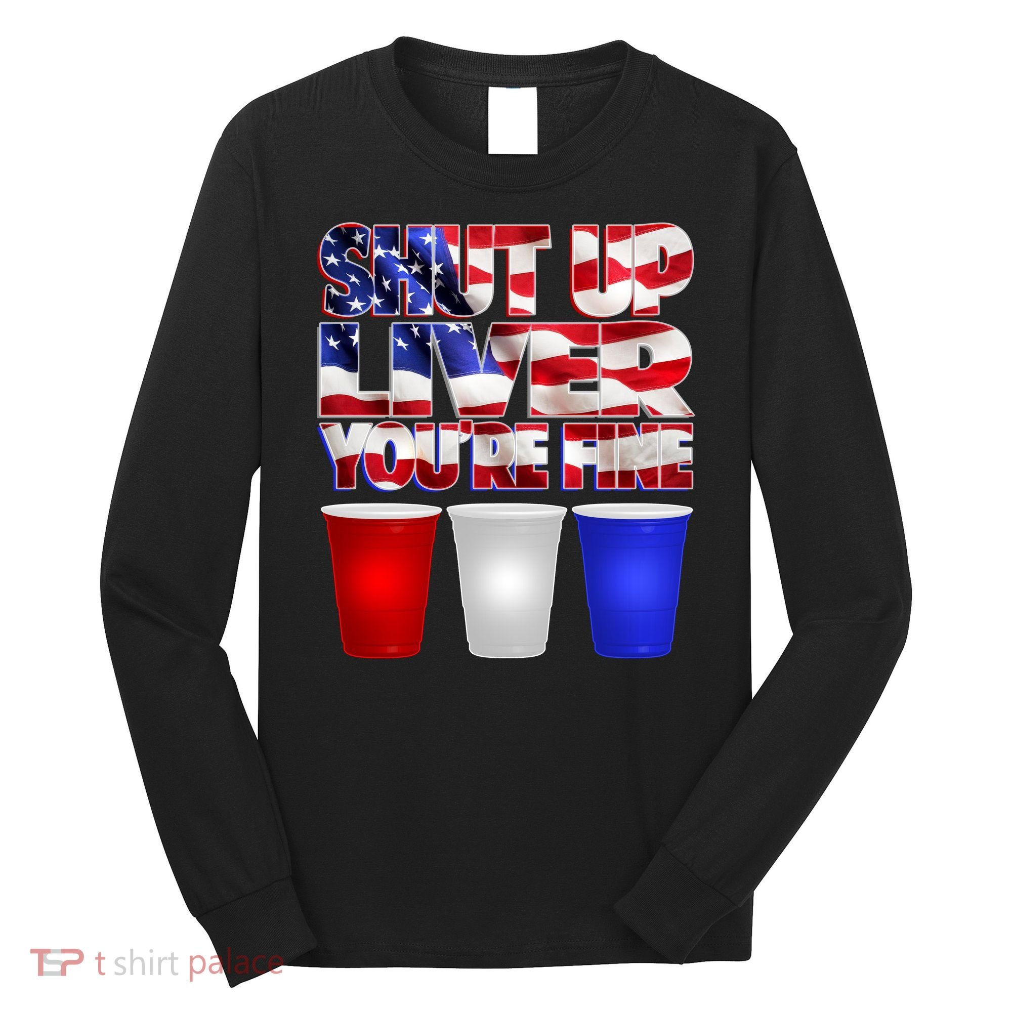 Patriotic Shut Up Liver You're Fine USA  Long Sleeve Shirt
