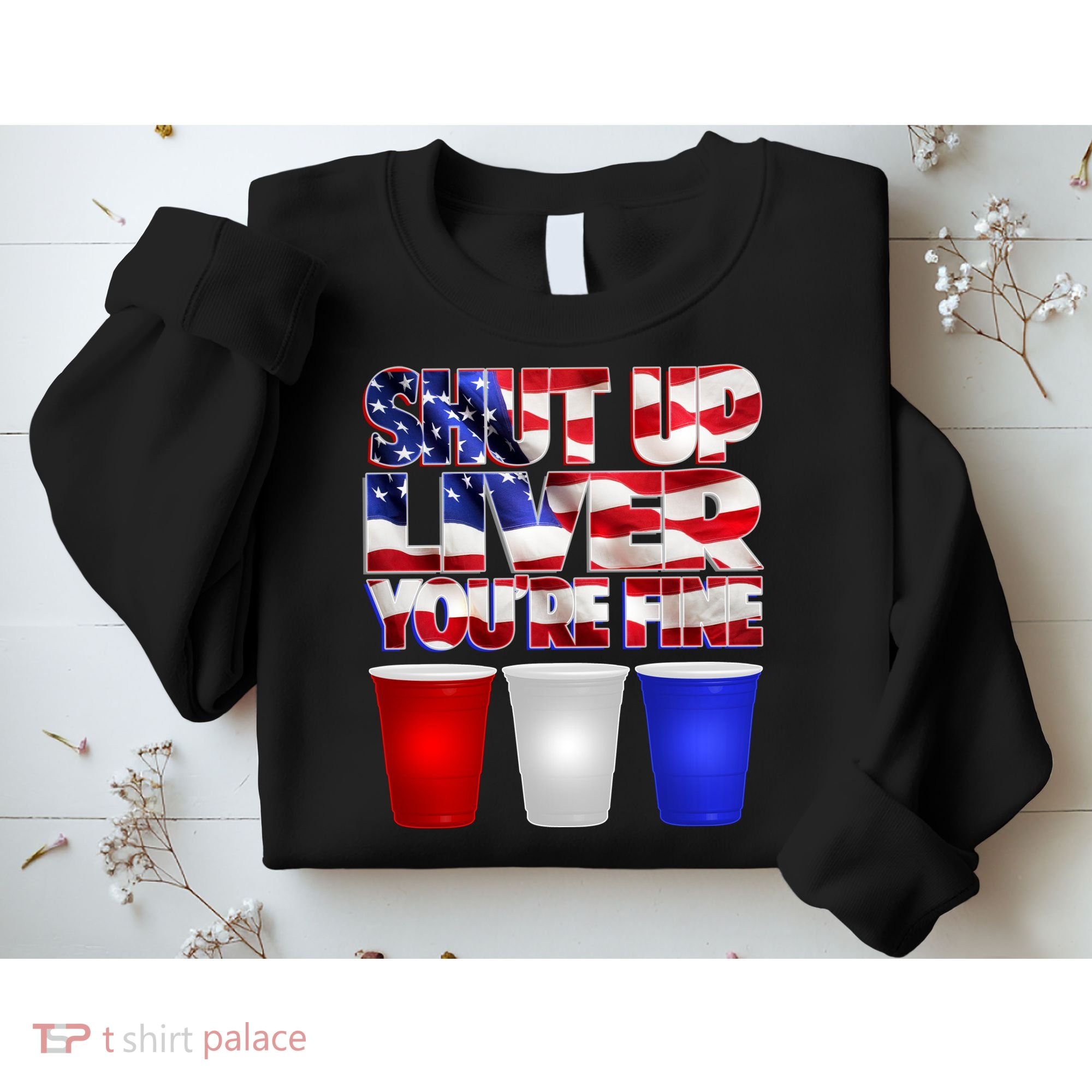 Patriotic Shut Up Liver You're Fine USA  Sweatshirt