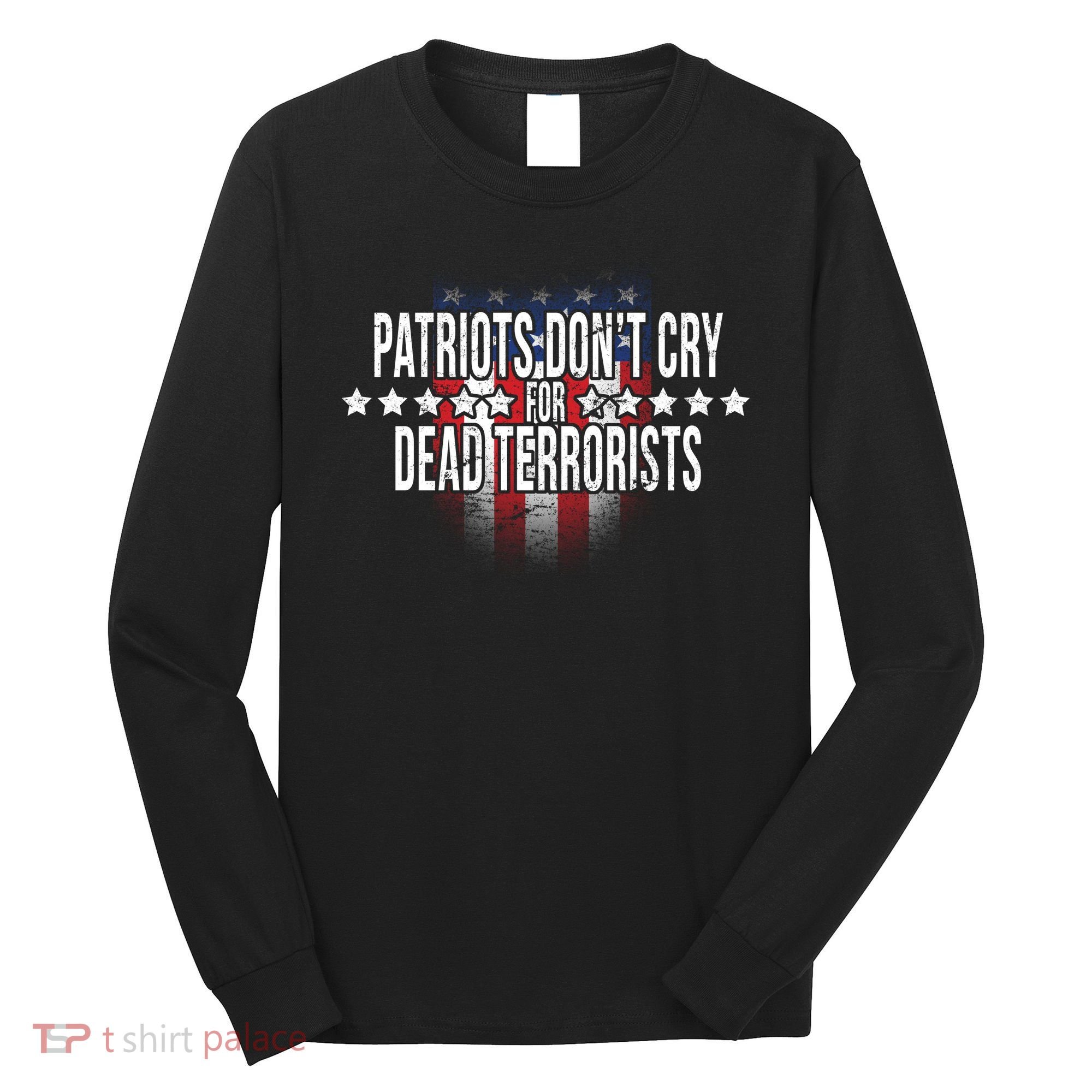 Patriots Don't Cry For Dead Terrorists Long Sleeve Shirt