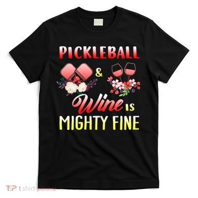 PICKLEBALL AND WINE IS MIGHTY FINE T-Shirt