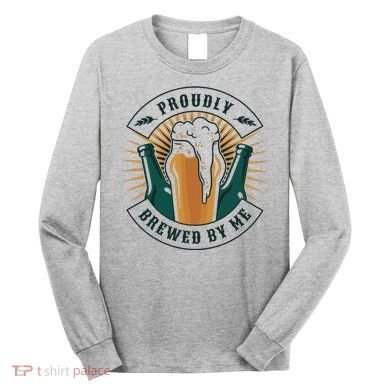 Proudly Brewed By Me Beer Long Sleeve Shirt