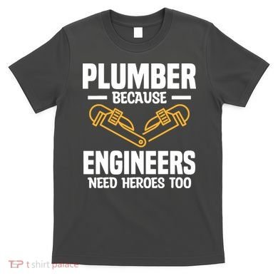 Plumber Because Engineers Need Heroes Too Plumbing Plumbers T-Shirt