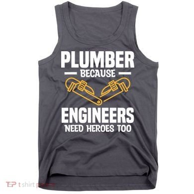 Plumber Because Engineers Need Heroes Too Plumbing Plumbers Tank Top