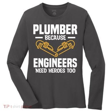 Plumber Because Engineers Need Heroes Too Plumbing Plumbers Women's Long Sleeve Shirt