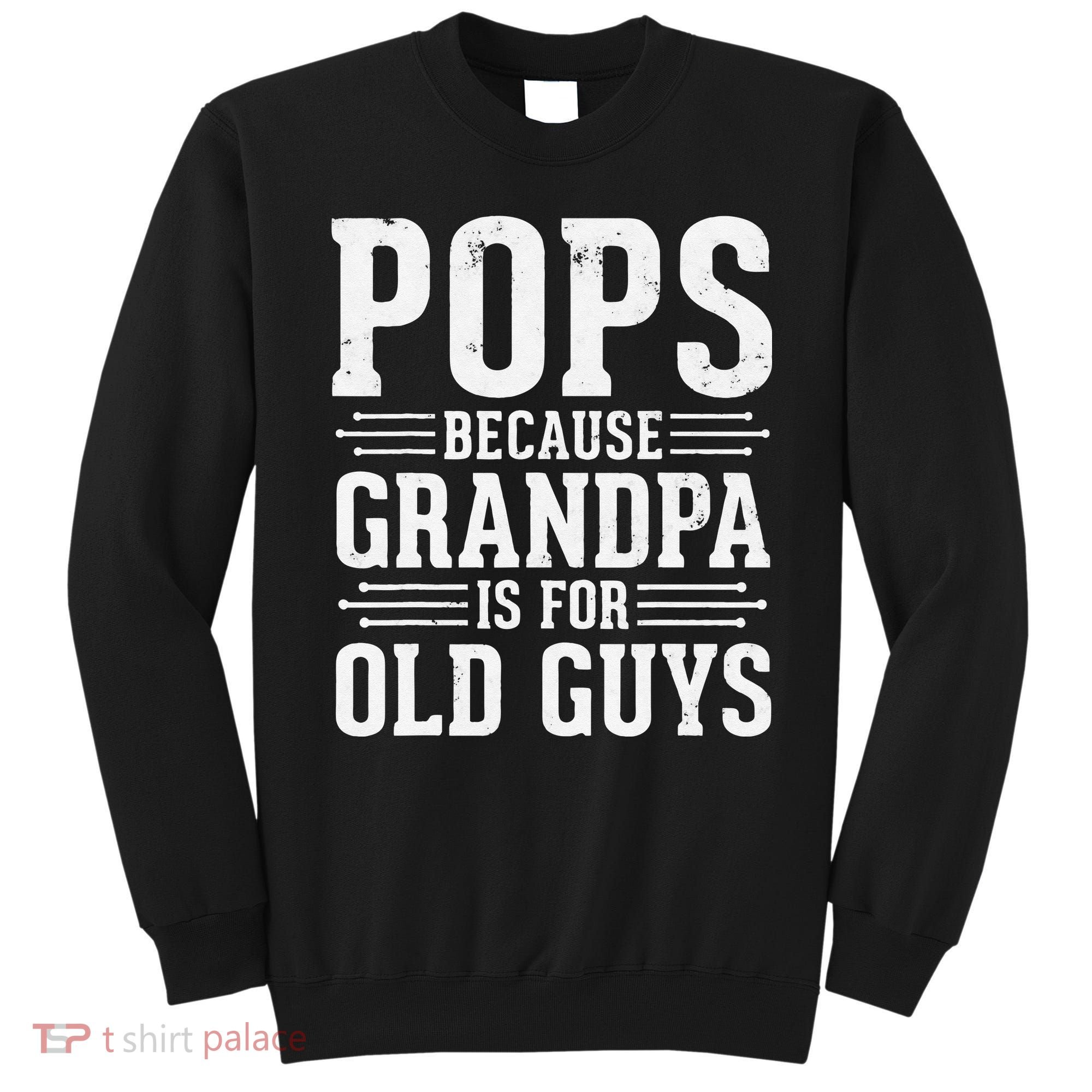 Pops Because Grandpa is for Old Guys Funny gift for Grandpa Sweatshirt