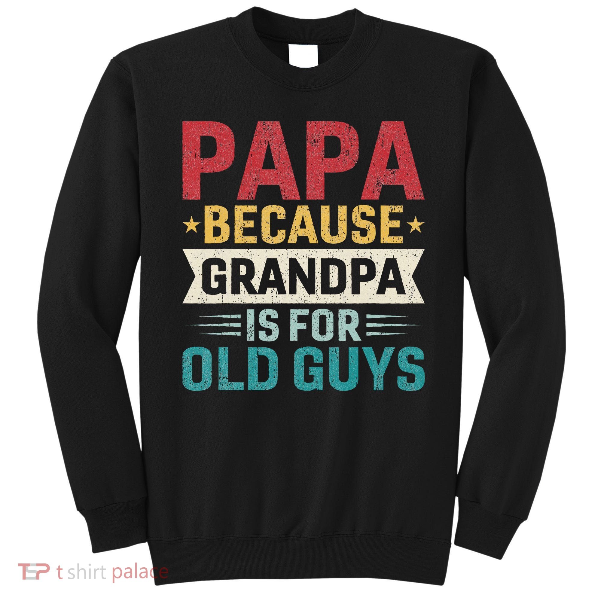 Papa Because Grandpa Is For Old Guys Funny Fathers Day Papa Sweatshirt