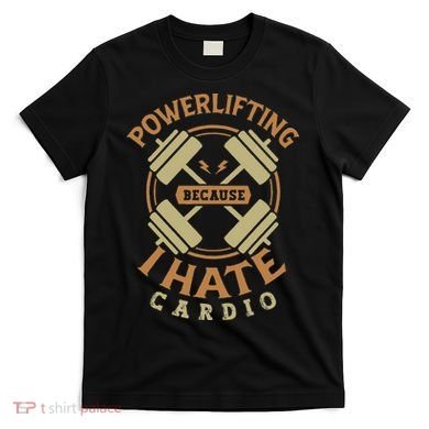 Powerlifting Because I Hate Cardio For A Gym Weightlifting T-Shirt