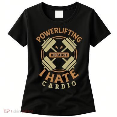 Powerlifting Because I Hate Cardio For A Gym Weightlifting Women's T-Shirt