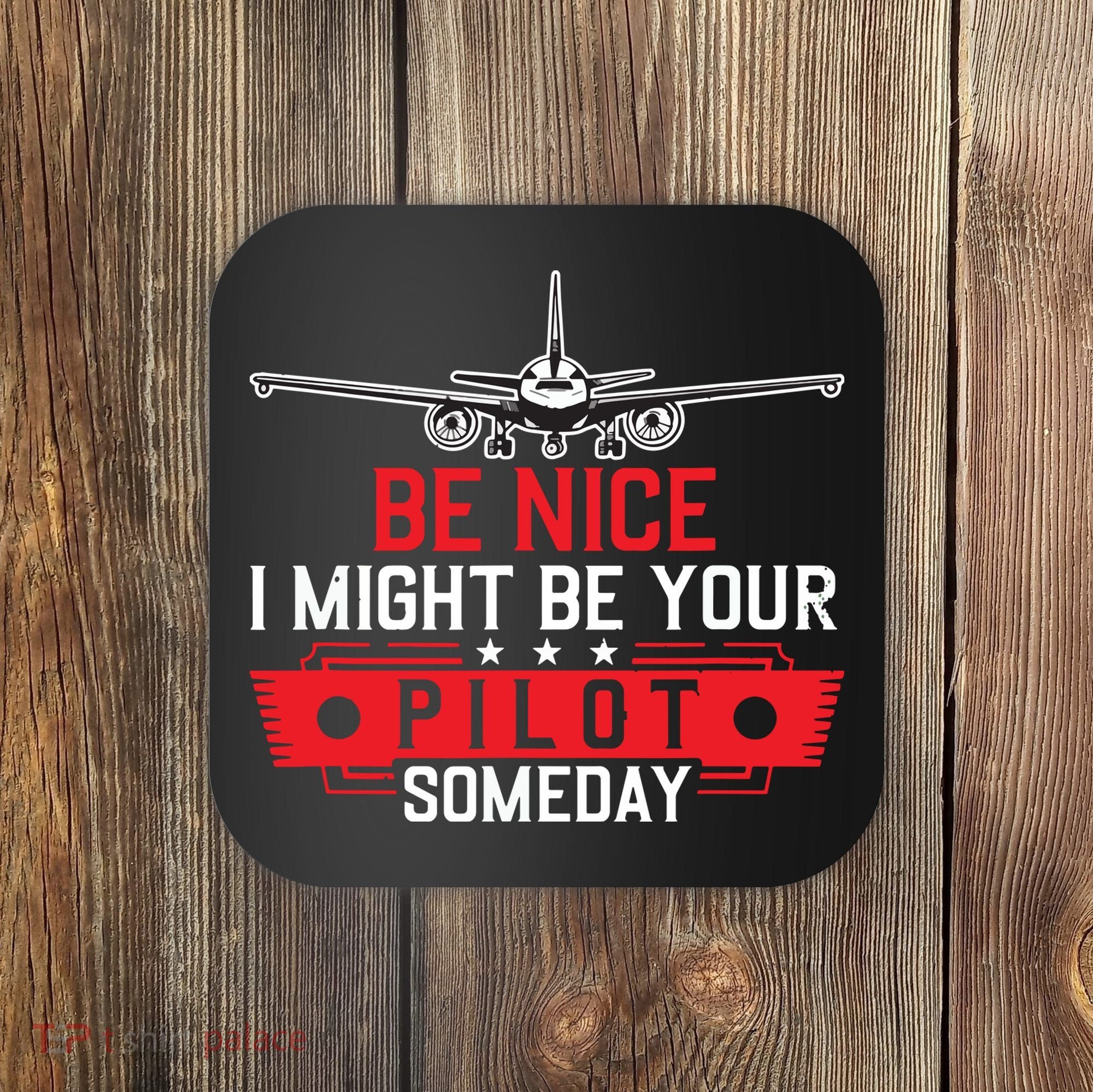 Pilot Be Nice I Might Be Your Pilot Someday Aviation Coaster