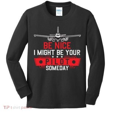 Pilot Be Nice I Might Be Your Pilot Someday Aviation Kids Long Sleeve Shirt