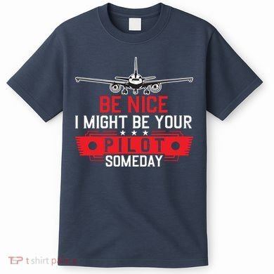 Pilot Be Nice I Might Be Your Pilot Someday Aviation T-Shirt