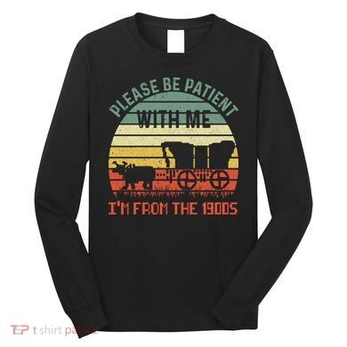 Please Be Patient With Me IM From The 1900S Long Sleeve Shirt