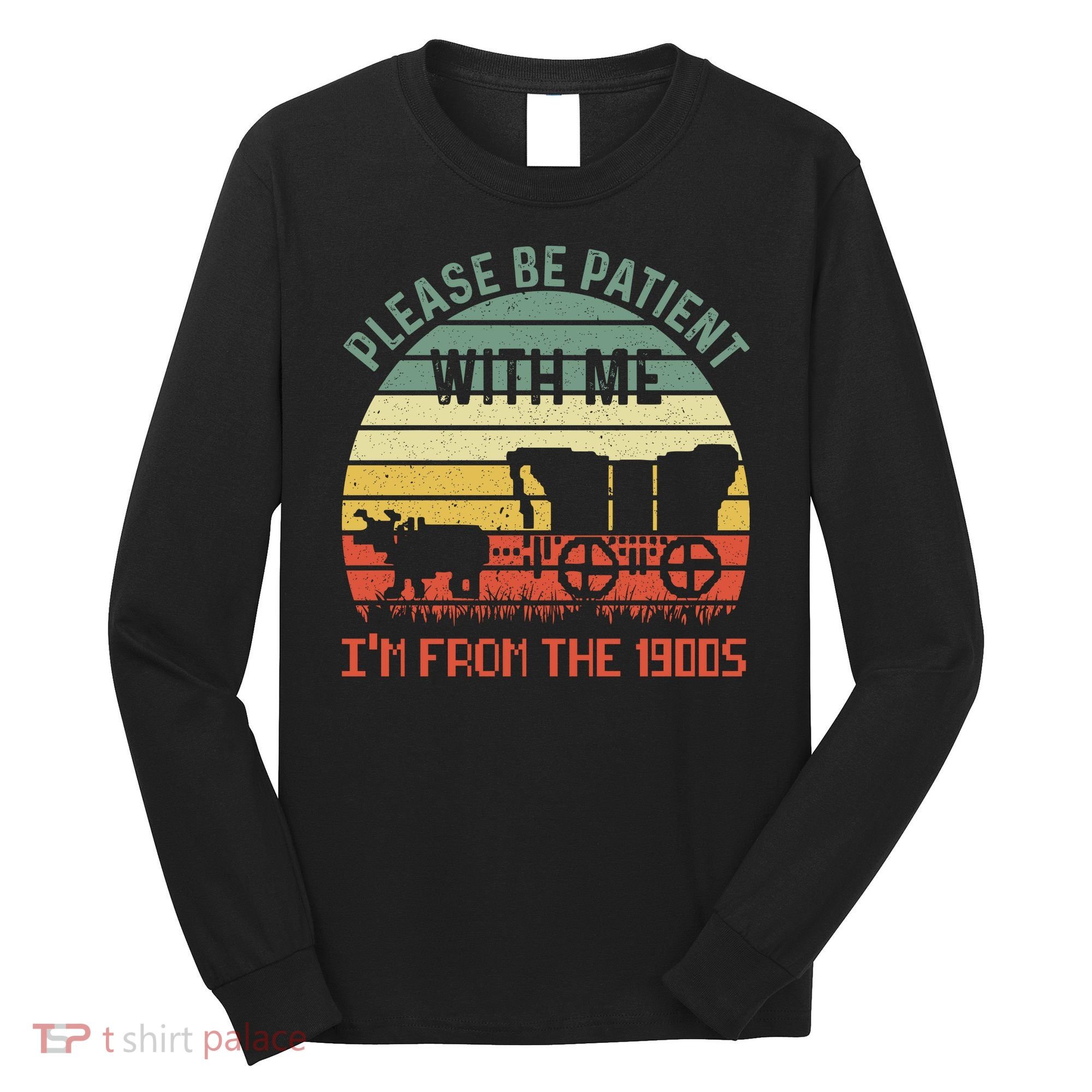 Please Be Patient With Me IM From The 1900S Long Sleeve Shirt