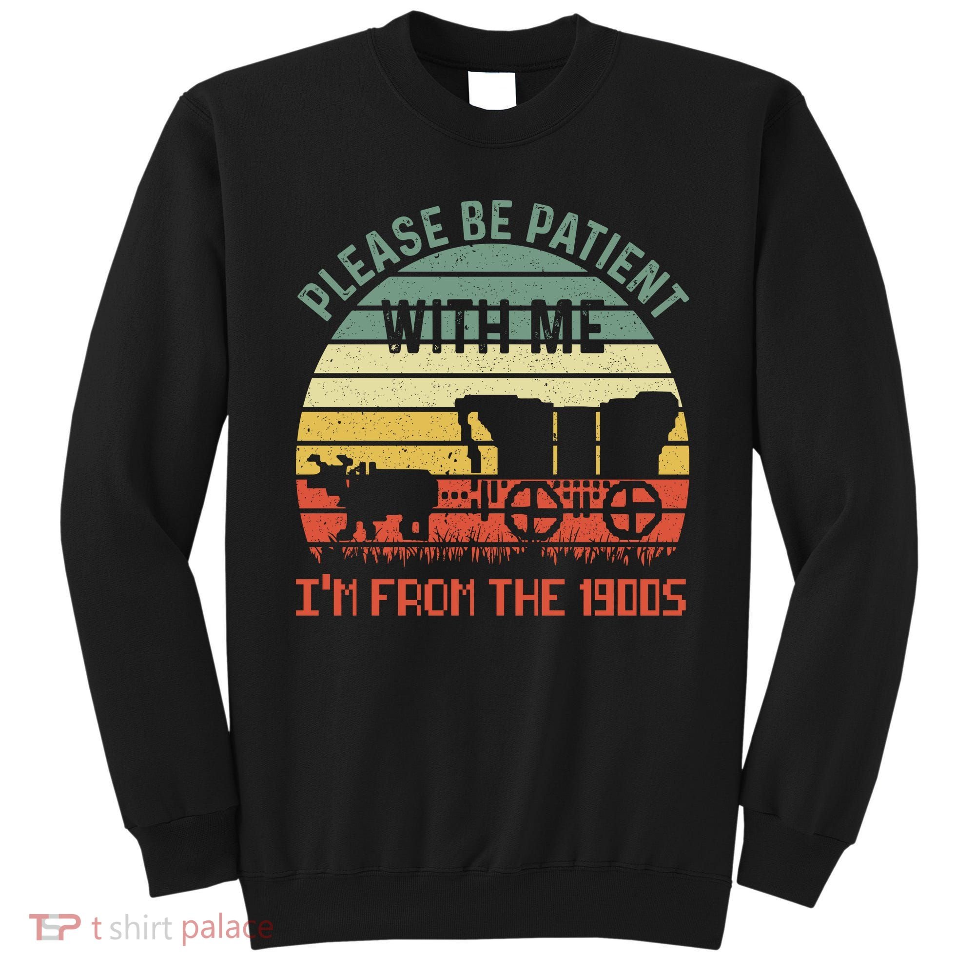Please Be Patient With Me IM From The 1900S Sweatshirt