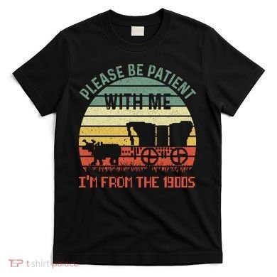 Please Be Patient With Me IM From The 1900S T-Shirt