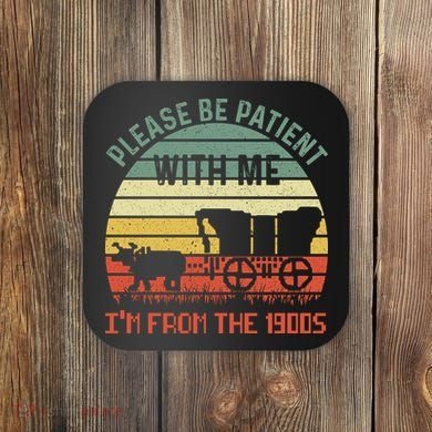Please Be Patient With Me IM From The 1900S Coaster