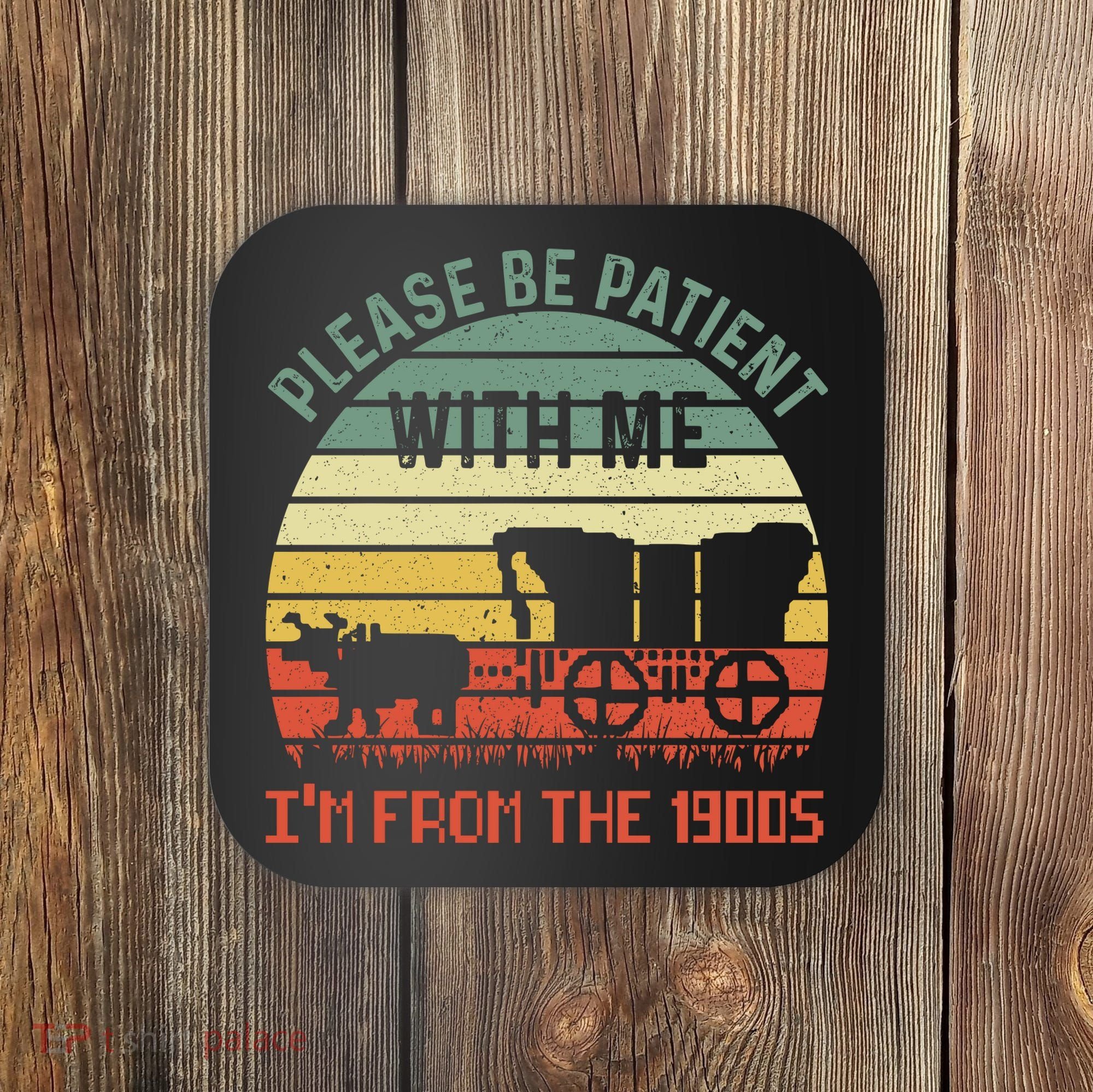 Please Be Patient With Me IM From The 1900S Coaster