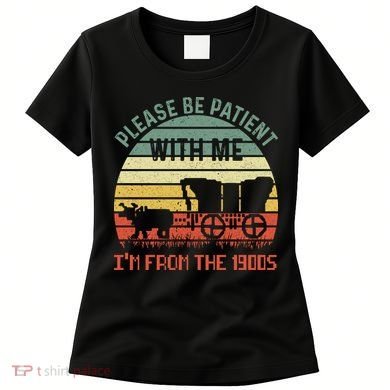 Please Be Patient With Me IM From The 1900S Women's T-Shirt