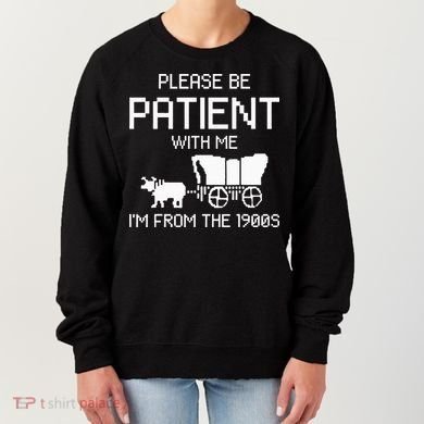 Please Be Patient With Me IM From The 1900s Women's Sweatshirt