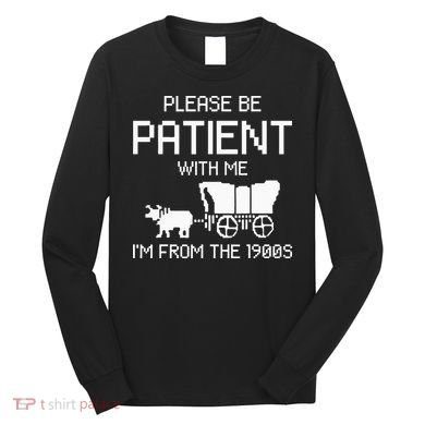Please Be Patient With Me IM From The 1900s Long Sleeve Shirt