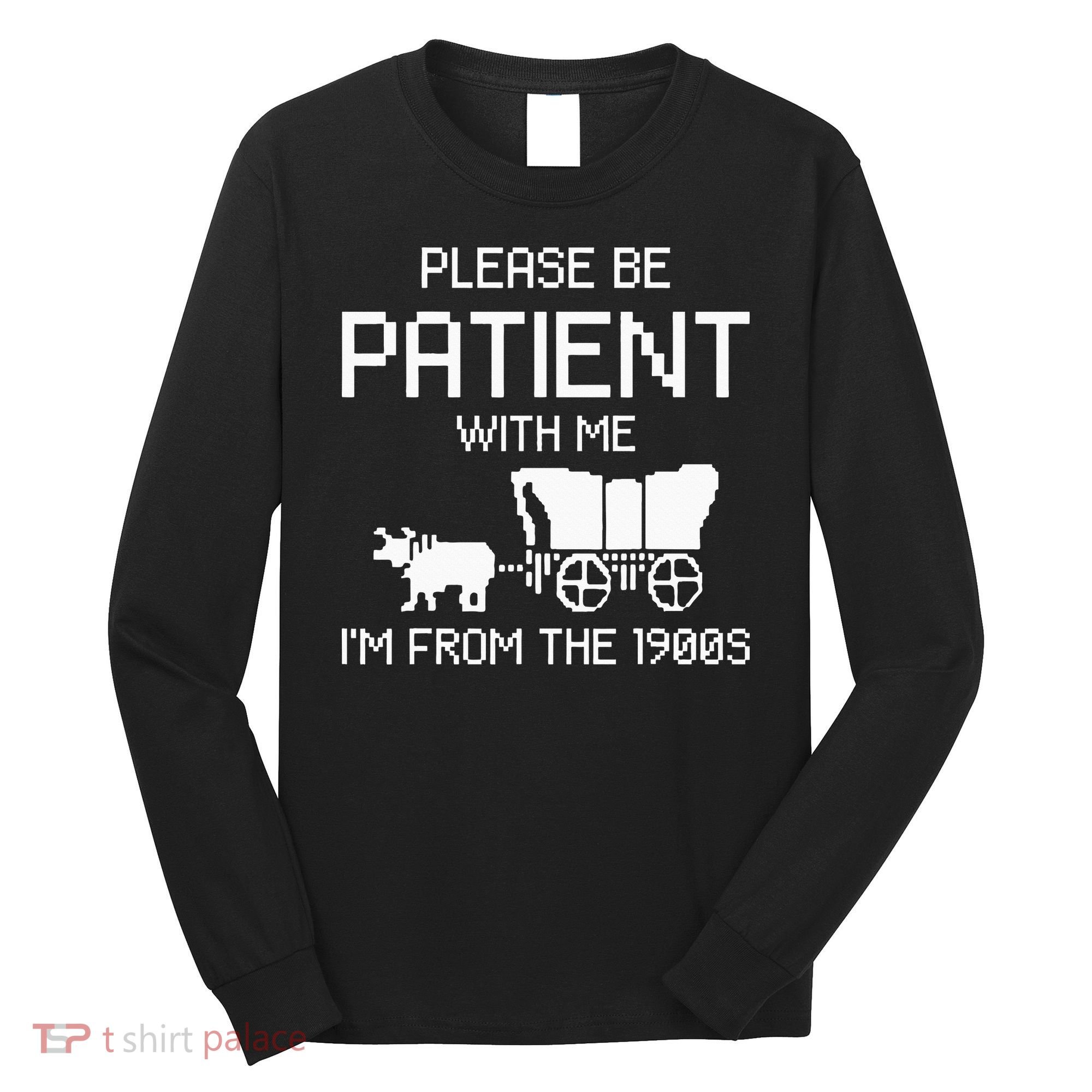 Please Be Patient With Me IM From The 1900s Long Sleeve Shirt