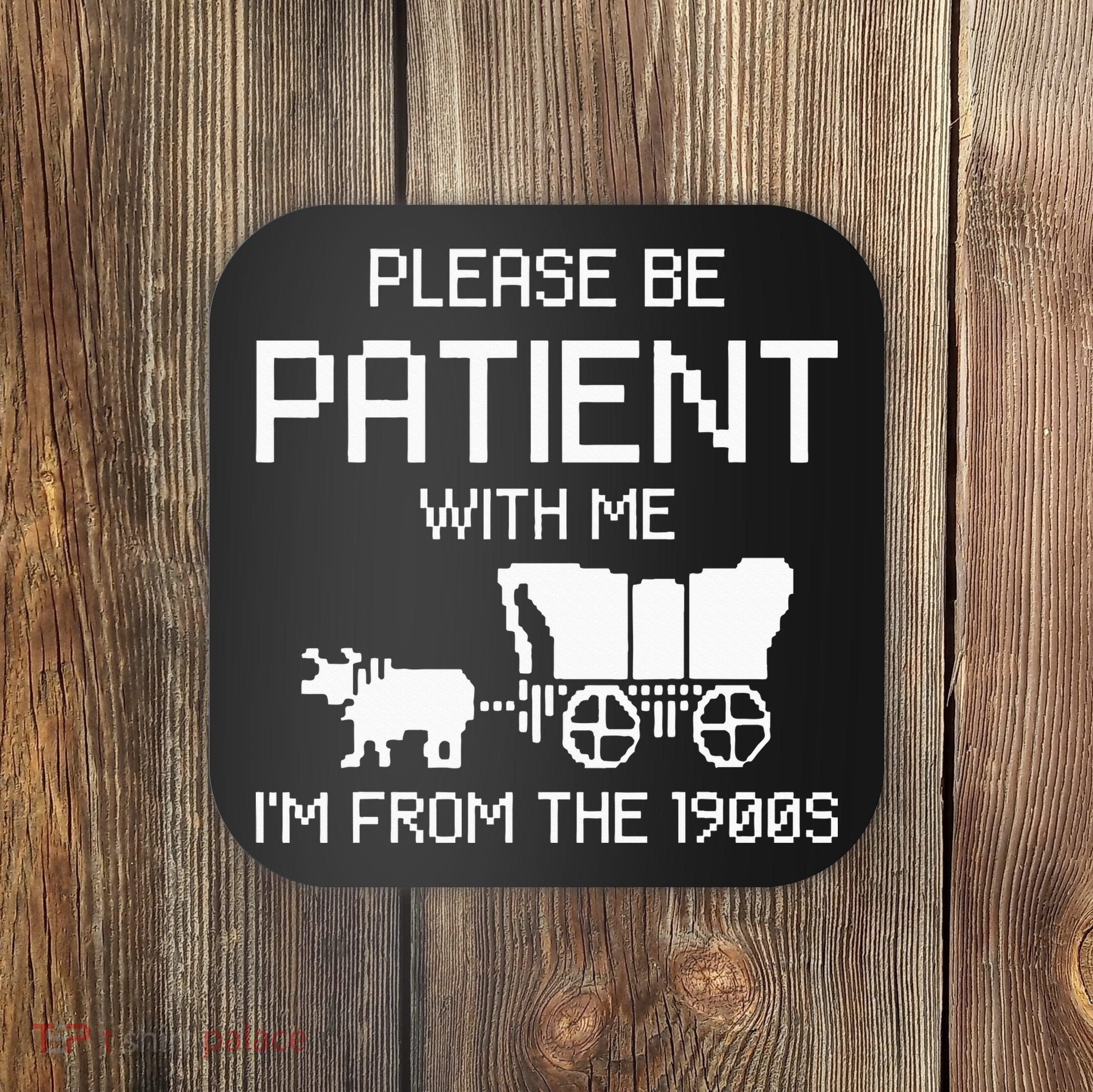 Please Be Patient With Me IM From The 1900s Coaster