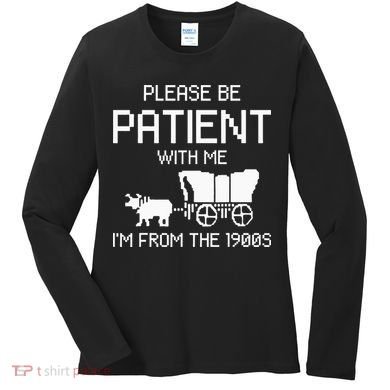 Please Be Patient With Me IM From The 1900s Women's Long Sleeve Shirt