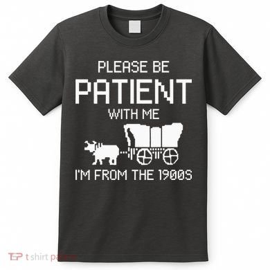 Please Be Patient With Me IM From The 1900s T-Shirt